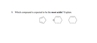 9. Which compound is expected to be the most acidic? Explain.
