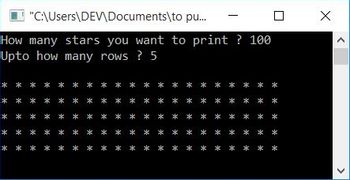 X
"C:\Users\DEV\Documents\to pu...
How many stars you want to print ?100
Upto how many rows?5
* * *
*
*
**************
我
*
* *
* *
*
*
*
* * *
*
我
**
**
* *
我
*
我
米
*
*
*
*
*
* * * *
* * *
*
我
*
*
*
* * * *
*
* * *
*
*
*
*
*
*
*
我
**
**