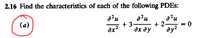 2.16 Find the characteristics of each of the following PDES:
a?u
a?u
(a)
+3
+ 2-
- 0
ay?
dx?
дх ду
