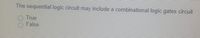 The sequential logic circuit may include a combinational logic gates circuit
O True
False
