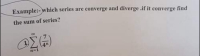 Example:-which series are converge and diverge .if it converge find
the sum of series?
D%3D1
