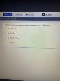 Review -
A Bookmark
ole Concept S21 | 14 of 16
Which of the following could be the empirical formula for a compound?
O A. C6H1206
B. CH3OH
O C. Ag2(C2H3O2)2
D. Hg2Cl2
