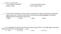 6. Power is a measure of the
a rate of change of momentum
& change of energy
b. force which produces motion
d. rate of change of energy
_7. A block of mass Mis attached to the lower end of a vertical spring. The spring is hung from the ceiling and has
force constant value k. The mass is released from rest with the spring initially unstretched The maximum
tension produced in the length of the spring will be
а. 2Mgk
b. 4Mg/k
с. Мg/2k
d. Mg/k
_8. A 47-kg platform diver hits the water below with a kinetic energy of 60,000 J. The height (relative to the water)
from which the diver dove was approximately .
meters.
130 m
b. 1,276 m
c. 7.83 m
d. 6,122 m
a.
