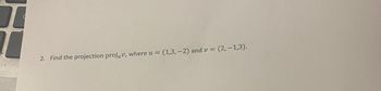 2. Find the projection projuv, where u = (1,3,-2) and v = (2,-1,3).