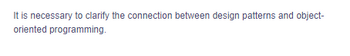 It is necessary to clarify the connection between design patterns and object-
oriented programming.