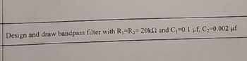 Design and draw bandpass filter with R₁ R₂=20k2 and C₁-0.1 µf, C₂-0.002 μf