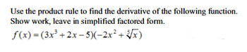 Use the product rule to find the derivative of the following function.
Show work, leave in simplified factored form.
f(x) = (3x³ + 2x -
5)(-2x²+√√x)