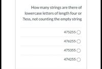 How many strings are there of
lowercase letters of length four or
?less, not counting the empty string
475255 O
476255 O
475355 O
474255 O
