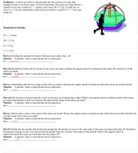 Problem 6: A merry-go-round is a playground ride that consists of a large disk
mounted to that it can freely rotate in a horizontal plane. The merry-go-round shown is
initially at rest, has a radius R = 1.3 meters, and a mass M = 261 kg. A small boy of
mass m = 49 kg runs tangentially to the merry-go-round at a speed of v = 2.4 m/s, and
jumps on.
Randomized Variables
R = 1.3 meters
M = 261 kg
m = 49 kg
v = 2.4 m/s
Part (a) Calculate the moment of inertia of the merry-go-round, in kg · m².
Numeric : A numeric value is expected and not an expression.
I =
220.5
Part (b) Immediately before the boy jumps on the merry go round, calculate his angular speed (in radians/second) about the central axis of the
merry-go-round.
Numeric : Anumeric value is expected and not an expression.
01 = -
1846
Part (c) Immediately after the boy jumps on the merry go round, calculate the angular speed in radians/second of the merry-go-round and boy.
Numeric : A numeric value is expected and not an expression.
02 =
504
Part (d) The boy then crawls towards the center of the merry-go-round along a radius. What is the angular speed in radians/second of the merry-
go-round when the boy is half way between the edge and the center of the merry go round?
Numeric : A numeric value is expected and not an expression.
Oz =
Part (e) The boy then crawls to the center of the merry-go-round. What is the angular speed in radians/second of the merry-go-round when the boy
is at the center of the merry go round?
Numeric : A numeric value is expected and not an expression.
04 =
- 693
Part (f) Finally, the boy decides that he has had enough fun. He decides to crawl to the outer edge of the merry-go-round and jump off. Somehow,
he manages to jump in such a way that he hits the ground with zero velocity with respect to the ground. What is the angular speed in
radians/second of the merry-go-round after the boy jumps off?
Numeric : A numeric value is expected and not an expression.
Oz = .
693
