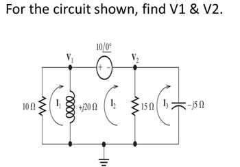 For the circuit shown, find V1 & V2.
10Ω
W
+120
10/0°
+
12
W
V₂
15 Ω
13
-j50