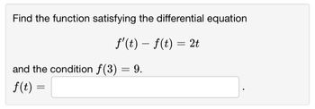 Find the function satisfying the differential equation
f'(t) = f(t) = 2t
and the condition f(3) = 9.
f(t) =