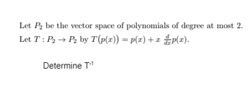 Let P₂ be the vector space of polynomials of degree at most 2.
Let T: P₂ → P₂ by T (p(x)) = p(x) + x p(x).
Determine T-¹