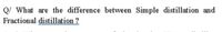 Q/ What are the difference between Simple distillation and
Fractional distillation ?
