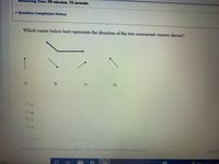 Remaining Time: 39 minutes, 15 seconds.
v Question Completion Status:
Which vector below best represents the direction of the two concurrent vectors shown?
A)
B)
C)
D)
CheScue Shnut to E GOG .ChickSoreAZ Ansuerbro.care al ansners.
SEve AU
arch
