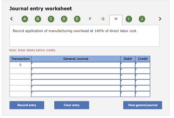 Journal entry worksheet
<
A
B
Transaction
8
с
Note: Enter debits before credits.
Record entry
D
E
Record application of manufacturing overhead at 140% of direct labor cost.
General Journal
F G
Clear entry
H
I
→
Debit Credit
View general journal
>