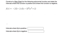 Construct a Sign Chart for the following polynomial function and state the
intervals where this function is positive and where this function is negative.
f(x) = - 2(3 – 2x)(x – 3)²(x² + 1)
Intervals where f(x) is positive:
Intervals where f(x) is negative:
