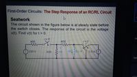 First-Order Circuits: The Step Response of an RC/RL Circuit
Seatwork
The circuit shown in the figure below is at steady state before
the switch closes. The response of the circuit is the voltage
v(t). Find v(t) for t> 0.
Ju
t= 0
400
400
(:)100v
600
0.5 A (1)
TRA
ARIA
