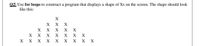 Q2| Use for loops to construct a program that displays a shape of Xs on the screen. The shape should look
like this:
X
X X X
X X
X X X
X X X
X
X X
X X X
X
X
X
