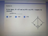 Question 16
In the figure, IT = ST and mLFTI = MLFTS. Complete the
statement.
AFTI = A.
FTS
TSF
A STF
%23
