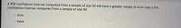 A 95% confidence interval computed from a sample of size 50 will have a greater margin of error than a 91%
confidence interval computed from a sample of size 50.
true
false

