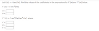 Let f (x) = 4 tan (7x). Find the values of the coefficients in the expressions for f' (x) and f " (x) below.
f'(x) = A sec B(7x)
A =
B =
f"(x) = C secº(7x) tanf (7x), where
C =
D =
F =
