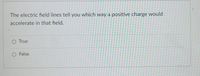 The electric field lines tell you which way a positive charge would
accelerate in that field.
O True
O False
