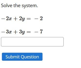 Solve the system.
- 2x + 2y = -2
- 3x + 3y = -7
Submit Question