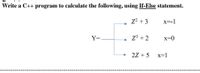 Write a C++ program to calculate the following, using If-Else statement.
z2 + 3
x=-1
Y=.
Z3 + 2
x=0
2Z + 5
x=1
