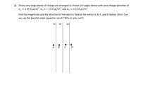 2. Three very large planes of charge are arranged as shown (on edge) below with area charge densities of
o, = +45.0 µC/m², o, = -15.0 µC/m², and oz = +25.0 µC/m².
Find the magnitude and the direction of the electric field at the points A, B, C, and D below. (Hint: Can
we use the parallel-plate capacitor result? Why or why not?)
01
02
A
В
C
D
