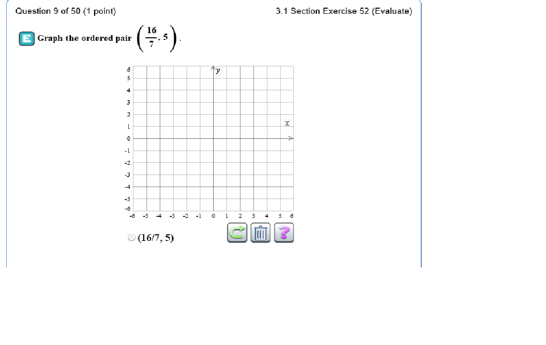 Question 9 of 50 (1 point)
3.1 Section Exercise 52 (Evaluate)
16
EGraph the ordered pair .
2
-1
-5
-6
-5-5-4-3.2.1 0 1 2 3 4 5
(16/7,5)
