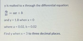 y is realted to x through the differential equation:
da
ax+b
and y 1.8 when x = 0
-
where a = 0.02, b = 0.02
Find y when x = 3 to three decimal places.