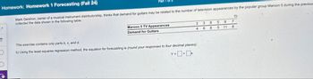 Homework: Homework 1 Forecasting (Fall 24)
Part 1
Mark Gershon, owner of a musical instrument distributorship, thinks that demand for guitars may be related to the number of television appearances by the popular group Maroon 5 during the previous
collected the data shown in the following table:
Maroon 5 TV Appearances
Demand for Guitars
↑
This exercise contains only parts b, c, and d.
b) Using the least-squares regression method, the equation for forecasting is (round your responses to four decimal places):
Y--
+
D
3
3
8
5 9
7
4
6
8
5 11 8