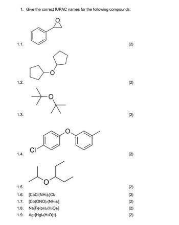 1. Give the correct IUPAC names for the following compounds:
من
1.1.
1.2.
ولا
محكم
سكمل
1.3.
1.4.
1.5.
1.6. [CoCI(NHsJCl2
1.7. [Co(ONO)(NH3)4]
1.8. Na[Fe(ox)2(H2O)4]
1.9. Ag[Hgl(H2O)2]
(2)
(2)
(2)
(2)
(2)
(2)