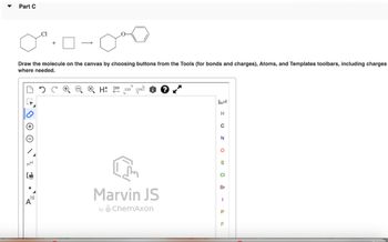 Part C
Draw the molecule on the canvas by choosing buttons from the Tools (for bonds and charges), Atoms, and Templates toolbars, including charges
where needed.
· O z 1
H 12D EXP. CONT: 1
Marvin JS
by ChemAxon
I UZOS - PL
CI