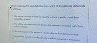 When measuring the appeal of a segment, which of the following statements
s NOT true:
O The relative advantage of a firm to serve this segment is specific to each firm's
competitive situation
O The relative advantage of the firm to serve this segment is considered as the firm's
external strength
O The overall appeal of the segment is considered as the firm's external strength
O An attractive segment is equally appealing to all firms competing in that market
