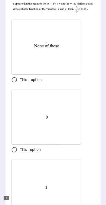 !
Suppose that the equation In (3x - y) + x sin (z) = ln3 defines z as a
differentiable function of the variables x and y. Then
(1,0, 7) =
None of these
This option
This option
0
1
ay