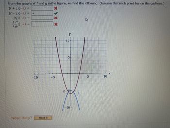 From the graphs of f and g in the figure, we find the following. (Assume that each point lies on the gridlines.)
(f+g)(-2) =
(f-g)(-2) = -7
(fg)(-2) =
(4)(-2) =
Need Help?
-10
Read It
XXX
-5
g
y
10
5
10
5
10
X