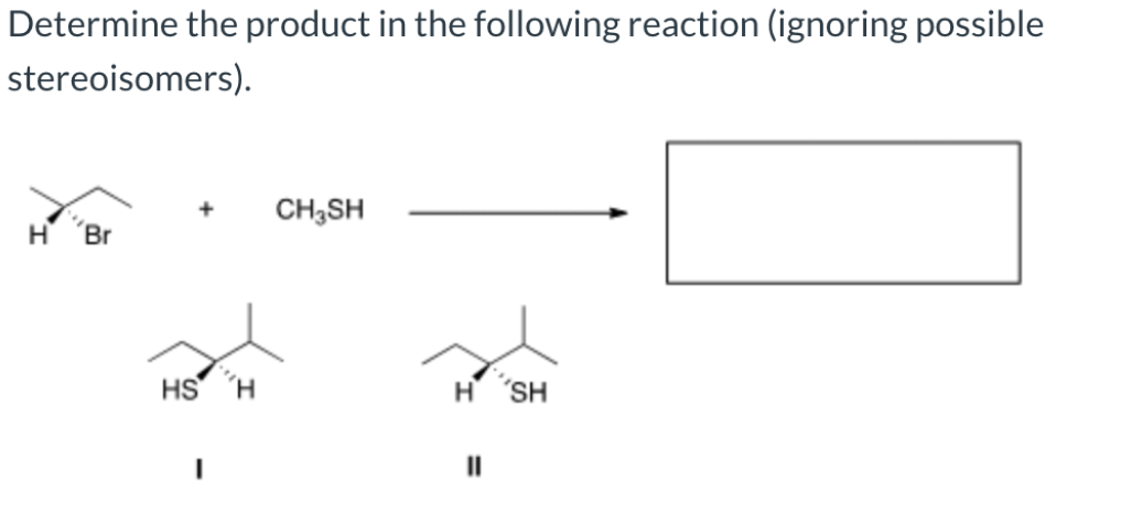 Determine the product in the following reaction (ignoring possible
stereoisomers).
CH3SH
H 'Br
