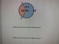 F
14 ft
G
120° D
1) What is the Area of the Red Sector?
2) What is the Area of the Blue Sector?
