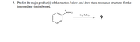 3. Predict the major product(s) of the reaction below, and draw three resonance structures for the
intermediate that is formed.
N(CH3)3
Brz, FeBrz
?
