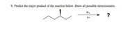 9. Predict the major product of the reaction below. Draw all possible stereoisomers.
Br2
?
hv
