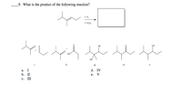 9. What is the product of the following reaction?
1.0;
2. H,O,
он
OH
HO
но
II
II
IV
V
а.
I
d. IV
b. П
е.
V
с.
III
