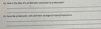 12. How is the idea of a prokaryote connected to prokaryotes?
13. Describe prokaryotic cells and their ecological history/importance.