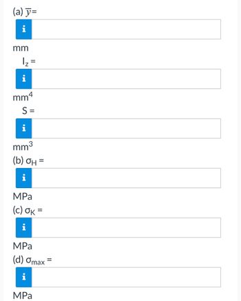 (a) y=
mm
|₂ =
i
mm4
S=
mm³
(b) OH =
i
MPa
(c) σκ =
i
MPa
(d) Omax
MPa
=