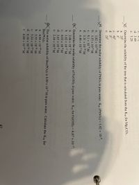 47
C.
8.12
d. 3.44
е. 5.28
3. Determine the solubility of the ions that is calculated from the Ksp for Mg2CO3.
а. 253
b. S3
c. 453
d. S
e. 25?
14. Determine the molar solubility of PBSO4 in pure water. Ksp (PBSO4) = 1.82 × 10¯°.
a. 1.82 x 108 M
b. 1.35 x 10M
c. 9.1 x 10-9 M
d. 3.31 x 1016 M
e. 4.48 x 104 M
15 Determine the molar solubility of Fe(OH)2 in pure water. Ksp for Fe(OH)2=4.87 x.10-17.
a. 2.44 x 10-17 M
b. 1.62 x 1017 M
c. 4.03 x 10-9 M
d. 3.65 x 10-6 M
e. 2.30 x 10-6 M
16 The molar solubility of Ba3(PO4)2 is 8.89 x 10° M in pure water. Calculate the Ksp for
Ba3(PO4)2.
a. 4.94 x 10 49 М
b. 5.55 x 1041 M
c. 5.33 x 10-37 M
d. 8.16 x 1031 M
e. 6.00 x 10 39 M
