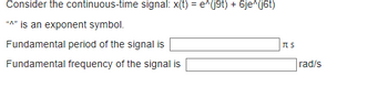 Consider the continuous-time signal: x(t) = e^(j9t) + 6je^(j6t)
"A" is an exponent symbol.
Fundamental period of the signal is
Fundamental frequency of the signal is
TTS
rad/s