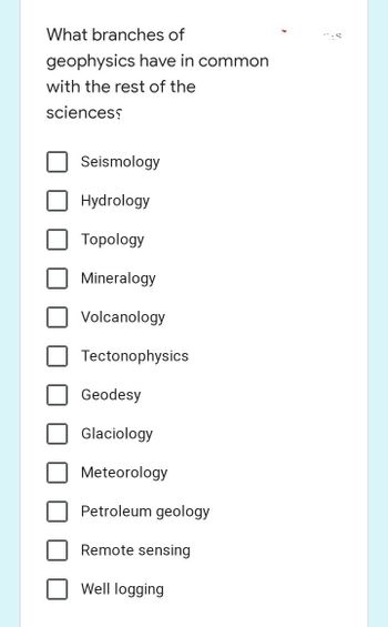 What branches of
geophysics have in common
with the rest of the
sciencess
Seismology
Hydrology
Topology
Mineralogy
Volcanology
Tectonophysics
Geodesy
Glaciology
Meteorology
Petroleum geology
Remote sensing
Well logging