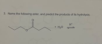 3. Name the following ester, and predict the products of its hydrolysis.
+ H₂O
Ht