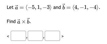 Let à = (-5, 1, −3) and 6 = (4, −1, –4).
b
Find a × b.
<
V