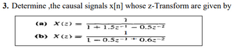 3. Determine ,the causal signals x[n] whose z-Transform are given by
1
(a) X(z) = 1+1.52-¹ 0.5-2
(b) X(z) =
1
1-0.5z 3 +0.62-2